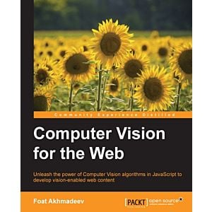 Computer vision for the web : unleash the power of computer vision algorithms in javascript to develop vision-enabled web content