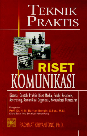 Teknik praktis riset komunikasi : disertai contoh praktis riset media, public relations, advertising, komunikasi organisasi, komunikasi pemasaran