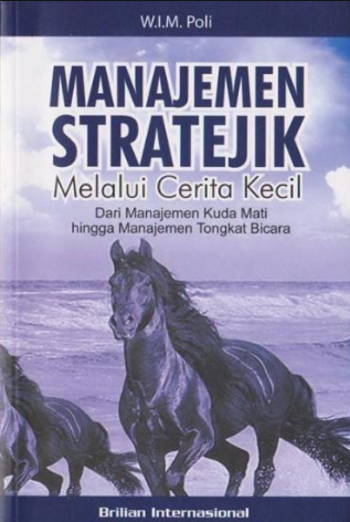 Manajemen stratejik melalui cerita kecil : dari manajemen kuda mati hingga manejemen tongkat bicara