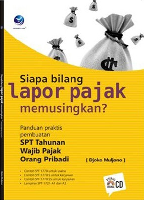 Siapa bilang lapor pajak memusingkan : panduan praktis pembuatan SPT tahunan wajib pajak orang pribadi