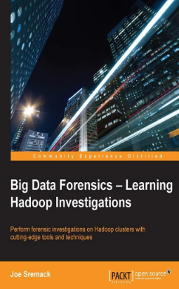 Big data forensics - learning hadoop investigations : perform forensic investigations on hadoop clusters with cutting-edge tools and techniques