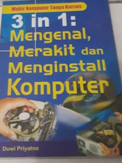 Mahir komputer tanpa kursus 3 in 1 : mengenal merakit dan menginstal komputer