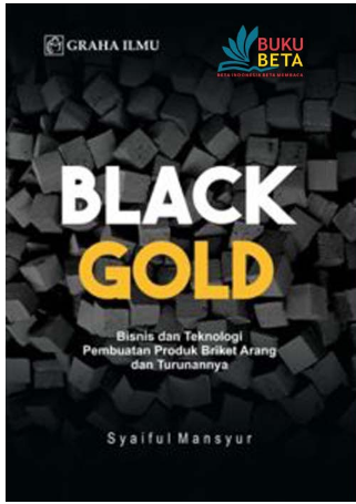 Black gold : bisnis dan teknologi pembuatan produk briket arang dan turunannya