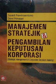 Manajemen stratejik & pengambilan keputusan korporasi: strategic management & corporate decision making