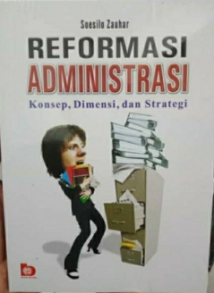 Reformasi administrasi :  konsep, dimensi, & strategi