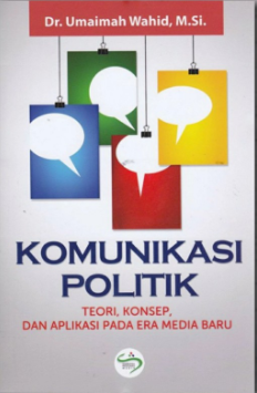 Komunikasi politik ; teori, konsep, dan aplikasi pada era media baru