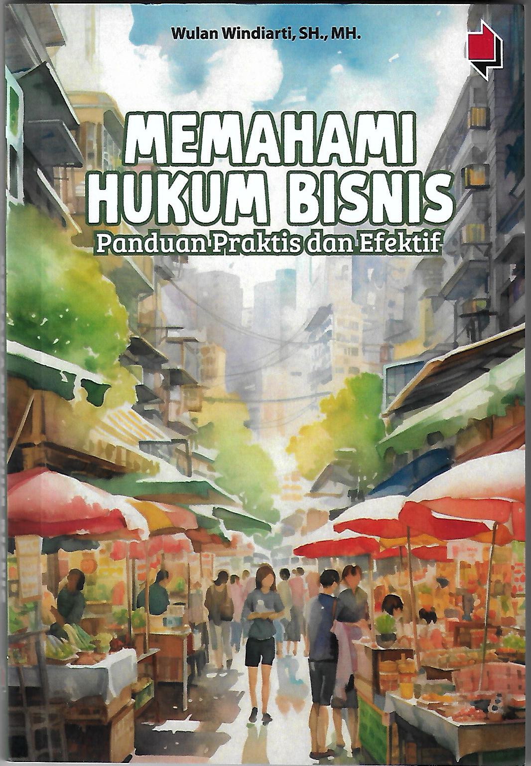 Memahami hukum bisnis : panduan praktis dan efektif